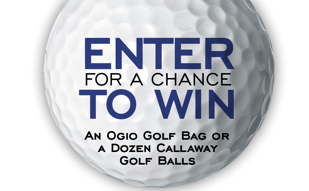 ENTER FOR A CHANCE TO WIN An Ogio Golf Bag or a Dozen Callaway Golf Balls