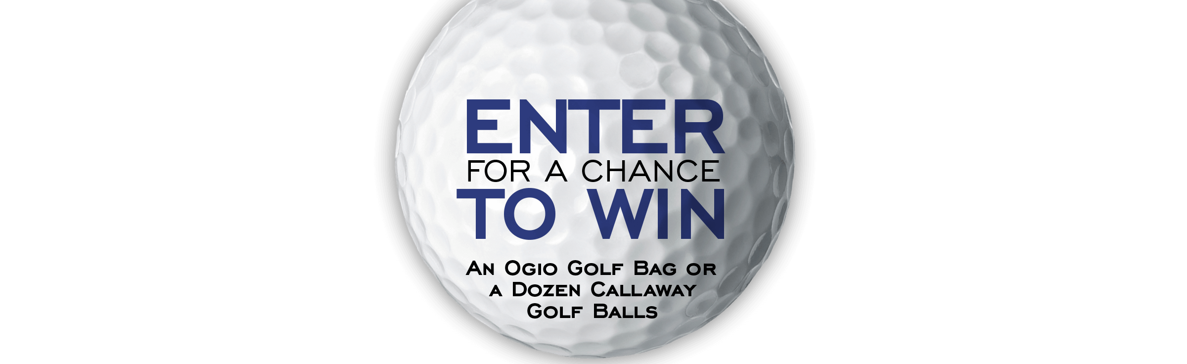 ENTER FOR A CHANCE TO WIN An Ogio Golf Bag or a Dozen Callaway Golf Balls